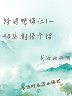 跨过鸭绿江1—40集剧情介绍