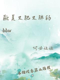 欧美又肥又胖的bbw