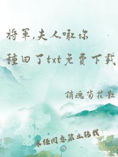 将军,夫人喊你种田了txt免费下载