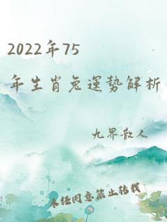 2022年75年生肖兔运势解析