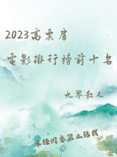 2023高票房电影排行榜前十名