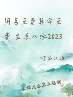 周易免费算命免费 生辰八字2023