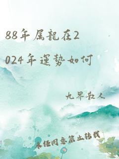 88年属龙在2024年运势如何