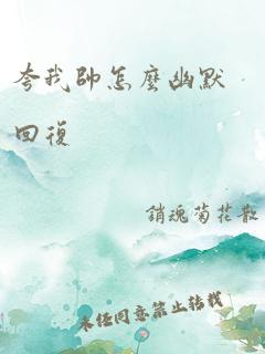 夸我帅怎么幽默回复