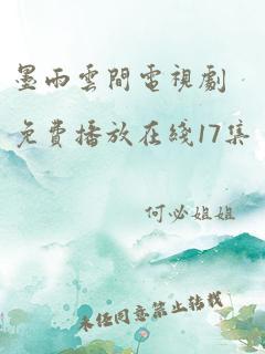 墨雨云间电视剧免费播放在线17集