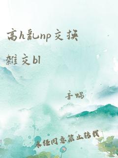 高h乱np交换杂交bl