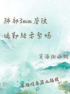 肺部3mm磨玻璃节结要紧吗