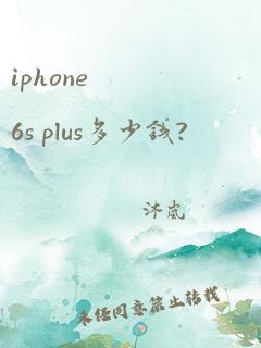 iphone 6s plus多少钱?