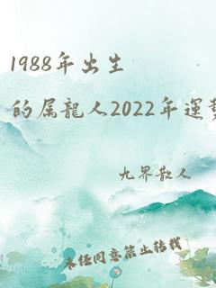 1988年出生的属龙人2022年运势