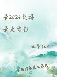 最2024热播最火电影