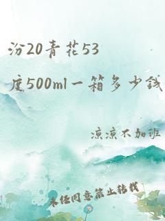 汾20青花53度500ml一箱多少钱