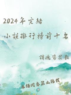 2024年完结小说排行榜前十名巅峰之作