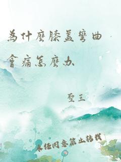 为什么膝盖弯曲会痛怎么办