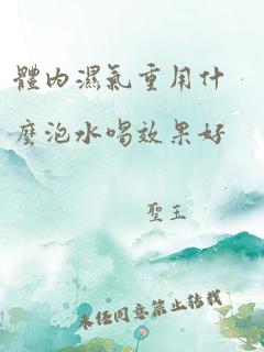 体内湿气重用什么泡水喝效果好