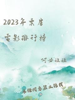 2023年票房电影排行榜