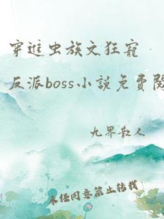 穿进虫族文狂宠反派boss小说免费阅读