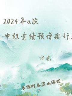 2024年a股中报业绩预增排行股票?