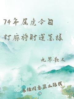 74年属虎今日打麻将财运怎样