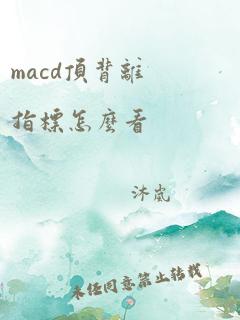 macd顶背离指标怎么看