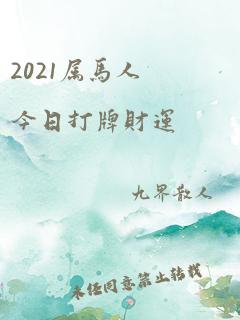 2021属马人今日打牌财运