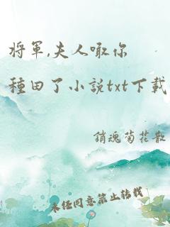 将军,夫人喊你种田了小说txt下载