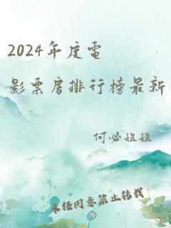 2024年度电影票房排行榜最新