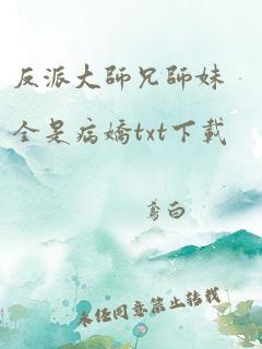 反派大师兄师妹全是病娇txt下载