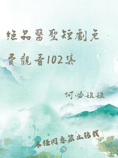 绝品医圣短剧免费观看102集