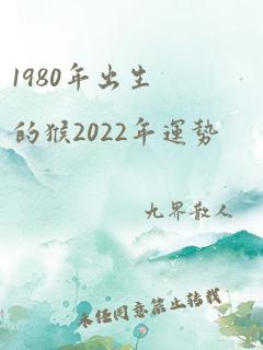 1980年出生的猴2022年运势