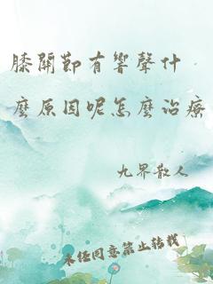 膝关节有响声什么原因呢怎么治疗