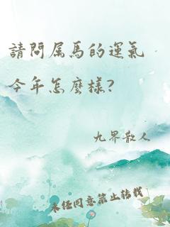 请问属马的运气今年怎么样?