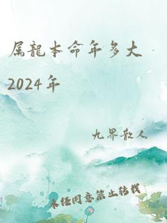 属龙本命年多大2024年