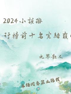 2024小说排行榜前十名完结巅峰之作