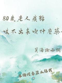 80岁老人痰粘咳不出来吃什么药好