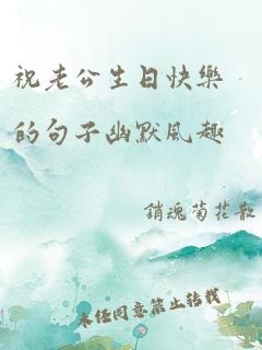 祝老公生日快乐的句子幽默风趣