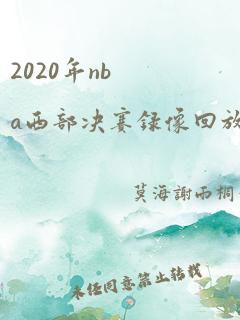 2020年nba西部决赛录像回放高清