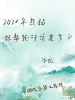 2024年熊猫银币发行价是多少