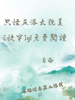 只怪反派太貌美[快穿]gl免费阅读