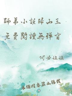 师弟小说归山玉免费阅读无弹窗