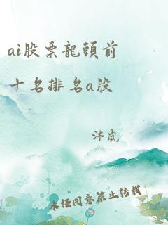 ai股票龙头前十名排名a股