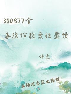 300877金春股份股票收盘价