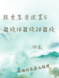 股票怎么设置5日线10日线20日线