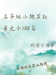 三年级小朋友故事大全100篇