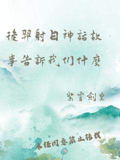 后羿射日神话故事告诉我们什么