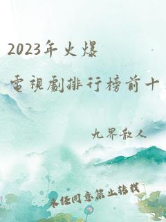 2023年火爆电视剧排行榜前十名