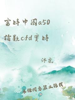 富时中国a50指数cfd实时