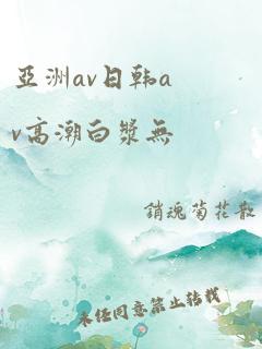 亚洲av日韩av高潮白浆无