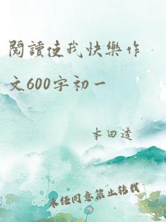 阅读使我快乐作文600字初一