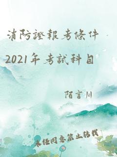 消防证报考条件2021年考试科目