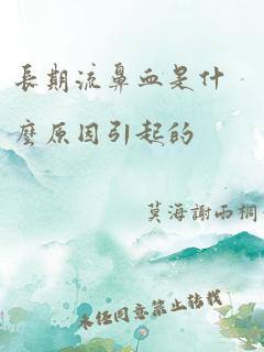 长期流鼻血是什么原因引起的